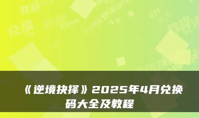《逆境抉择》2025年4月兑换码大全及教程
