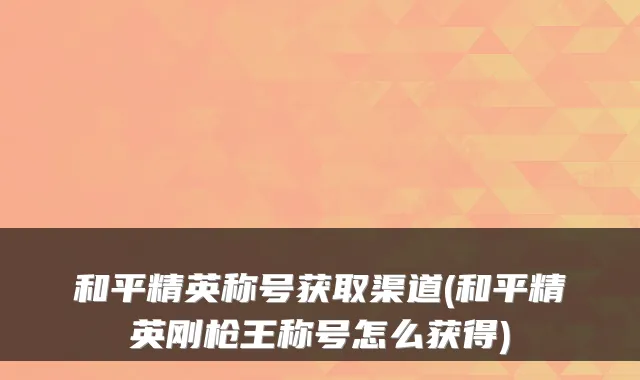 和平精英称号获取渠道(和平精英刚枪王称号怎么获得)