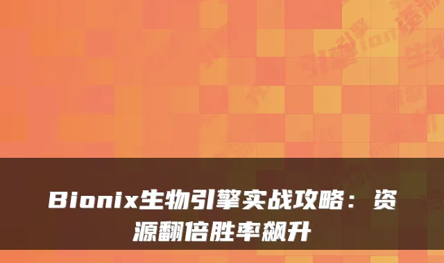 Bionix生物引擎实战攻略：资源翻倍胜率飙升