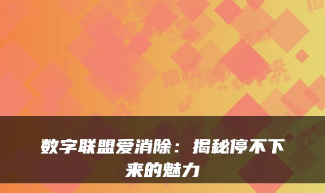 数字联盟爱消除：揭秘停不下来的魅力
