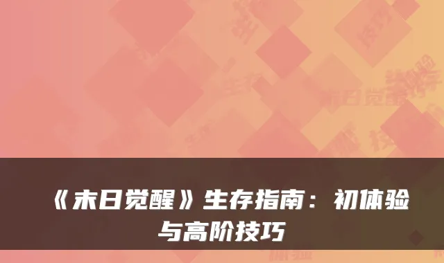 《末日觉醒》生存指南:初体验与高阶技巧