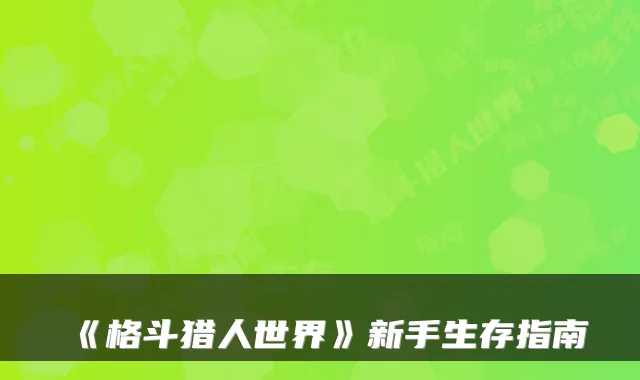 《格斗猎人世界》新手生存指南