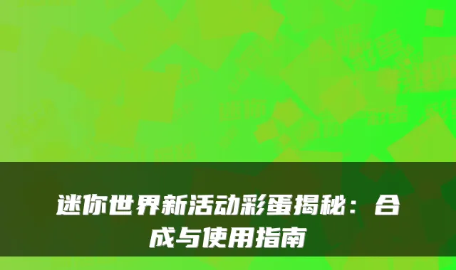 迷你世界新活动彩蛋揭秘:合成与使用指南