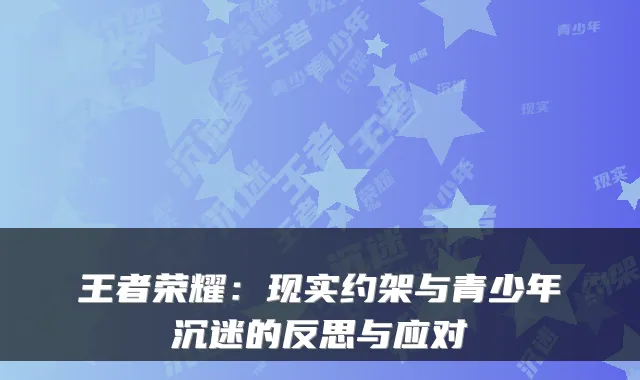 王者荣耀：现实约架与青少年沉迷的反思与应对