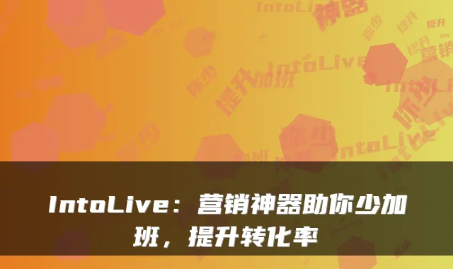 IntoLive：营销神器助你少加班，提升转化率