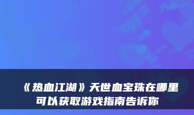 《热血江湖》天世血宝珠在哪里可以获取游戏指南告诉你