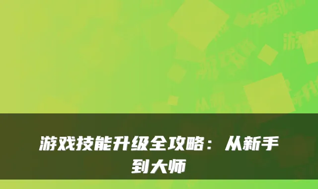 游戏技能升级全攻略：从新手到大师