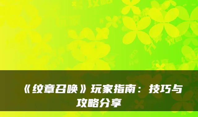 《纹章召唤》玩家指南：技巧与攻略分享