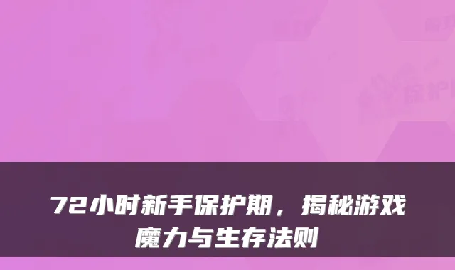 72小时新手保护期,揭秘游戏魔力与生存法则