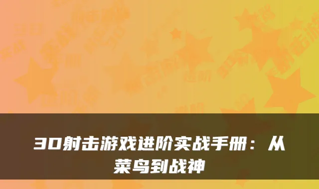 3D射击游戏进阶实战手册：从菜鸟到战神