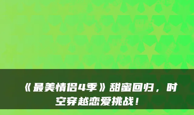 《美情侣4季》甜蜜回归，时空穿越恋爱挑战！