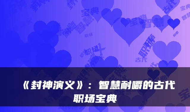 《封神演义》:智慧耐嚼的古代职场宝典