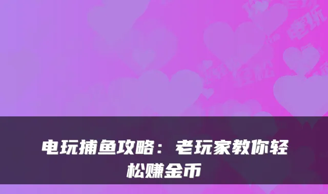 电玩捕鱼攻略：老玩家教你轻松赚金币