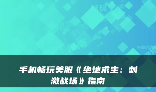 手机畅玩美服《绝地求生：刺激战场》指南