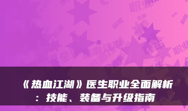 《热血江湖》医生职业全面解析：技能、装备与升级指南