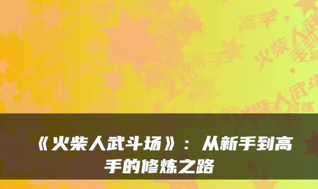 《火柴人武斗场》：从新手到高手的修炼之路