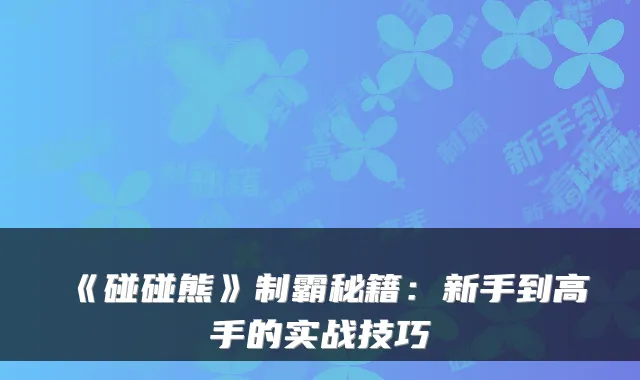 《碰碰熊》制霸秘籍：新手到高手的实战技巧