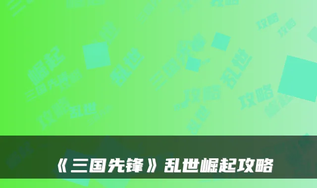 《三国先锋》乱世崛起攻略