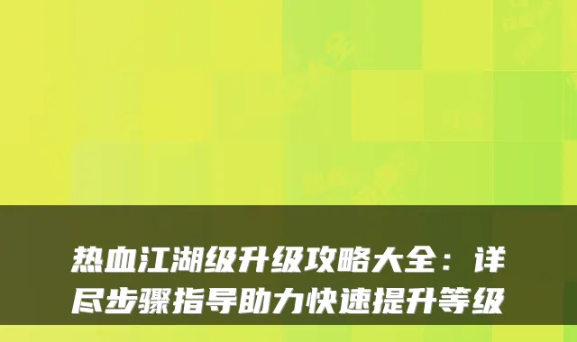 热血江湖级升级攻略大全：详尽步骤指导助力快速提升等级