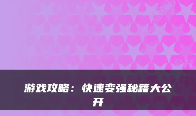 游戏攻略：快速变强秘籍大公开