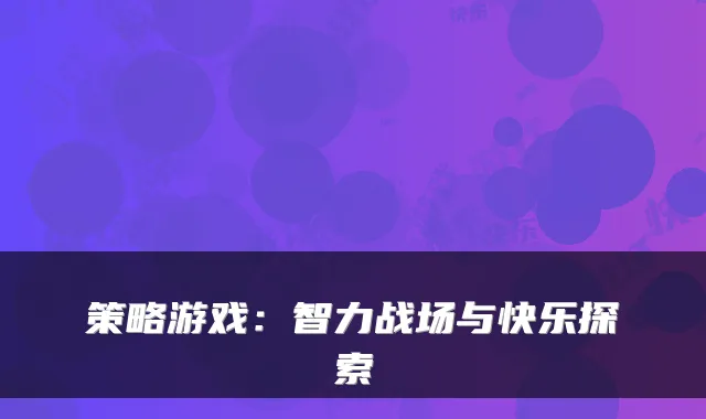策略游戏：智力战场与快乐探索