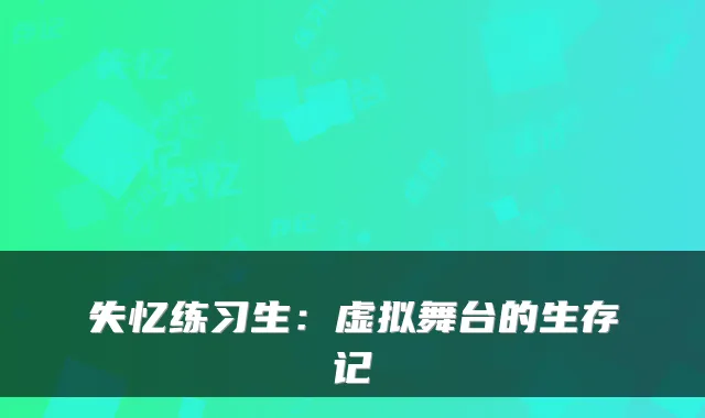 失忆练习生：虚拟舞台的生存记