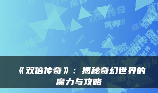 《双倍传奇》：揭秘奇幻世界的魔力与攻略