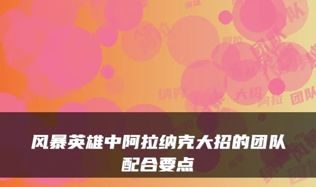 风暴英雄中阿拉纳克大招的团队配合要点