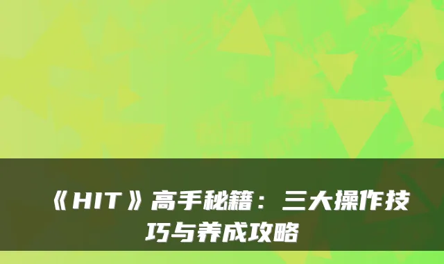 《HIT》高手秘籍:三大操作技巧与养成攻略