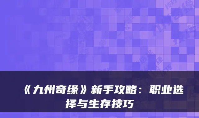 《九州奇缘》新手攻略：职业选择与生存技巧
