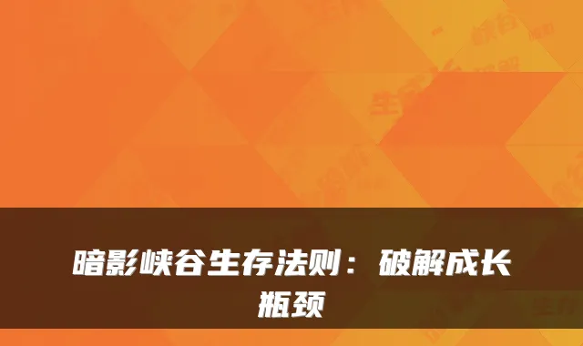 暗影峡谷生存法则：破解成长瓶颈