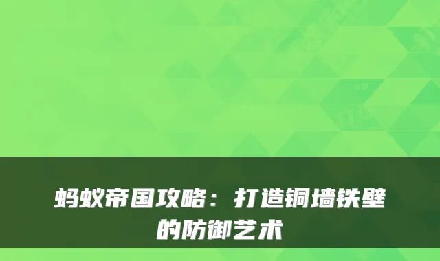 蚂蚁帝国攻略：打造铜墙铁壁的防御艺术