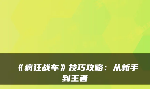 《疯狂战车》技巧攻略：从新手到王者