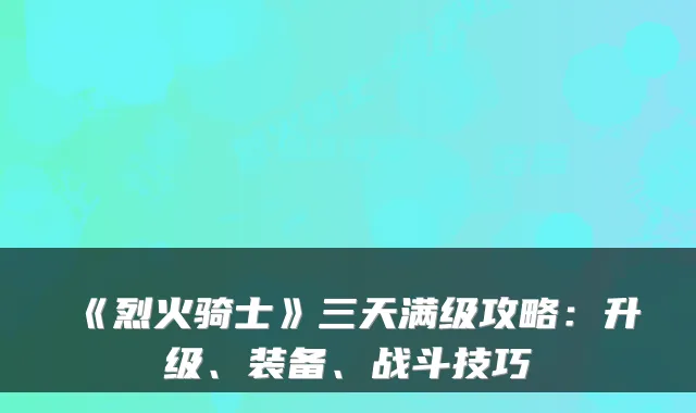 《烈火骑士》三天满级攻略：升级、装备、战斗技巧