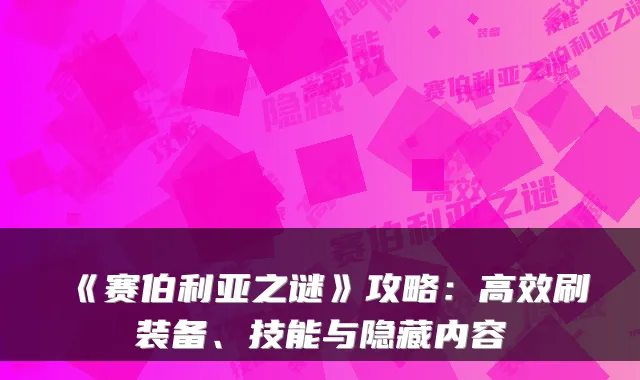 《赛伯利亚之谜》攻略：高效刷装备、技能与隐藏内容