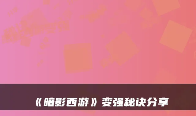 《暗影西游》变强秘诀分享