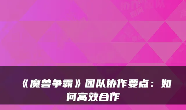 《魔兽争霸》团队协作要点：如何高效合作