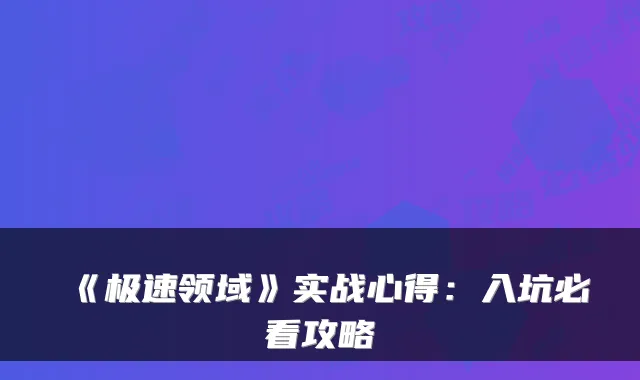 《极速领域》实战心得：入坑必看攻略