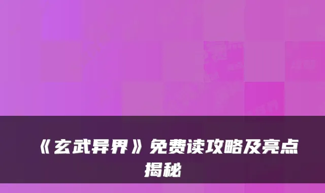 《玄武异界》免费读攻略及亮点揭秘