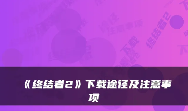 《终结者2》下载途径及注意事项