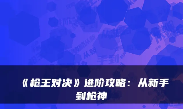 《枪王对决》进阶攻略：从新手到枪神