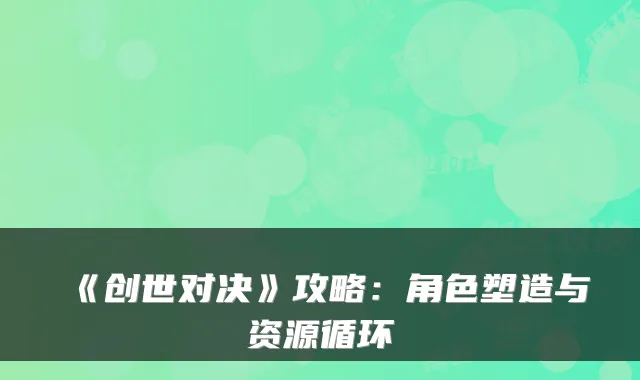 《创世对决》攻略：角色塑造与资源循环