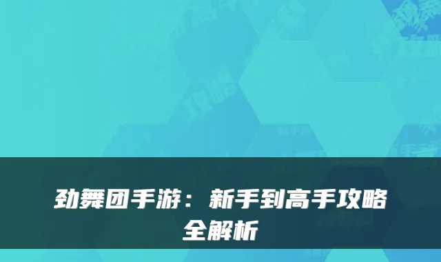 劲舞团手游：新手到高手攻略全解析