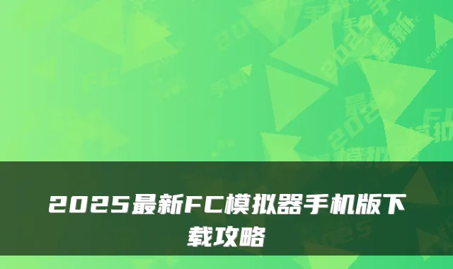 2025最新FC模拟器手机版下载攻略