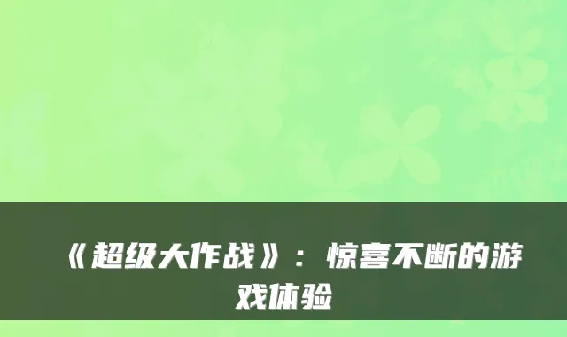 《超级大作战》：惊喜不断的游戏体验