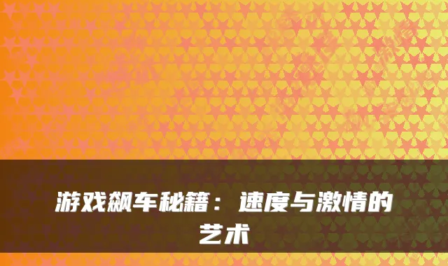 游戏飙车秘籍:速度与激情的艺术