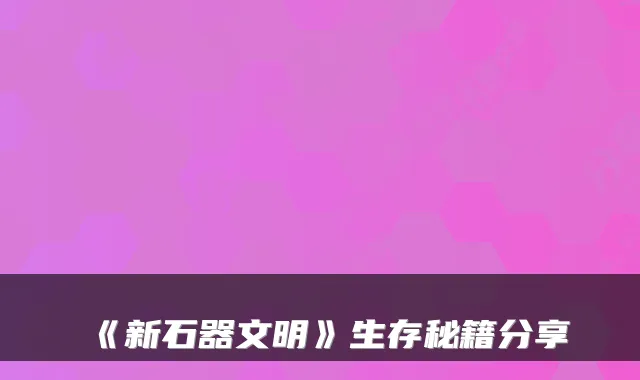 《新石器文明》生存秘籍分享