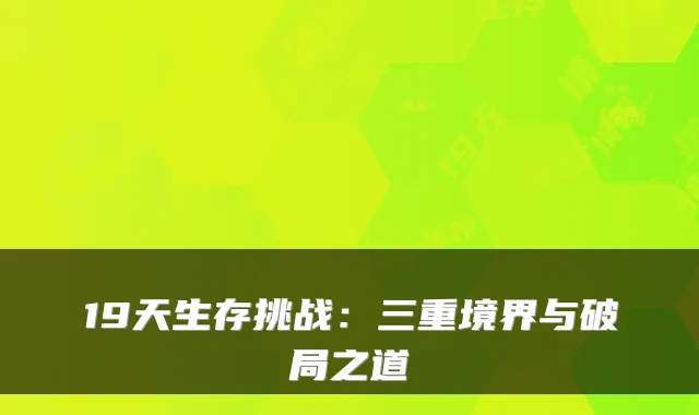 19天生存挑战：三重境界与破局之道