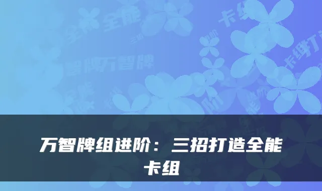 万智牌组进阶：三招打造全能卡组