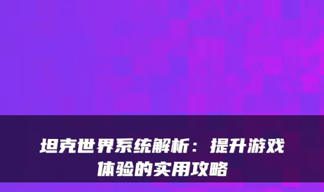 坦克世界系统解析：提升游戏体验的实用攻略